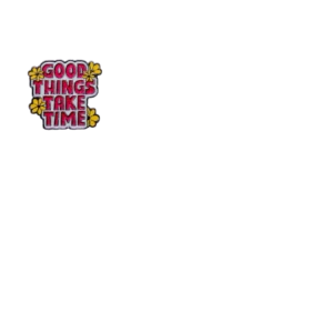 Good Things Take Time
